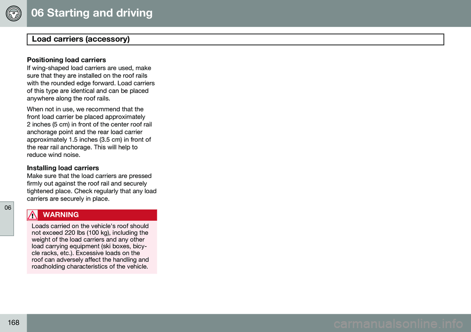 VOLVO XC90 2014  Owner´s Manual 06 Starting and driving
Load carriers (accessory) 
06
168
Positioning load carriersIf wing-shaped load carriers are used, make sure that they are installed on the roof railswith the rounded edge forwa VOLVO XC90 2014  Owner´s Manual 06 Starting and driving
Load carriers (accessory) 
06
168
Positioning load carriersIf wing-shaped load carriers are used, make sure that they are installed on the roof railswith the rounded edge forwa