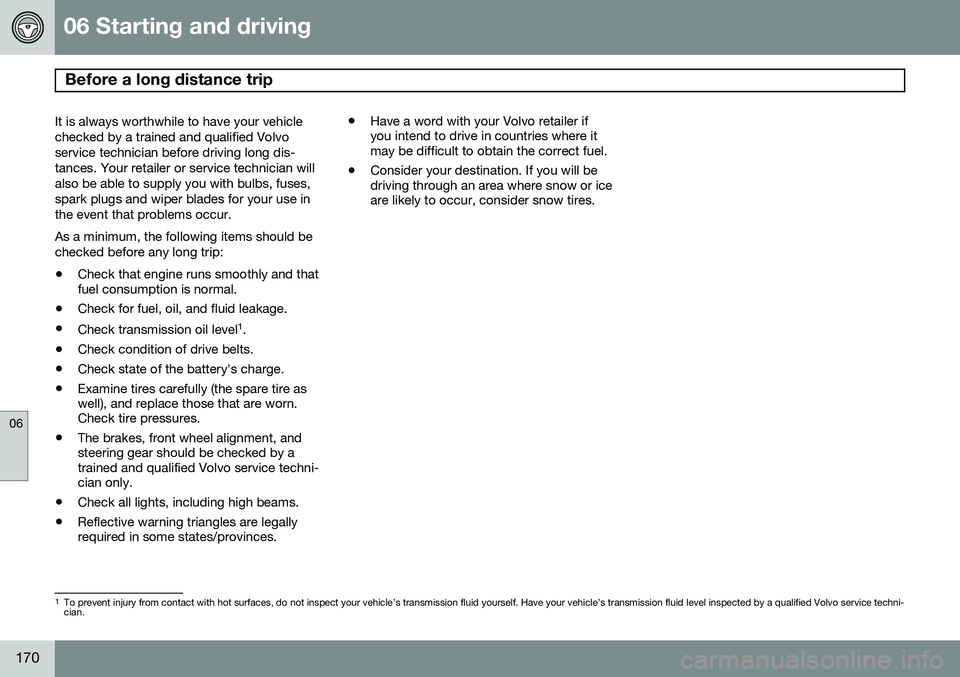 VOLVO XC90 2014  Owner´s Manual 06 Starting and driving
Before a long distance trip 
06
170
It is always worthwhile to have your vehicle checked by a trained and qualified Volvoservice technician before driving long dis-tances. Your