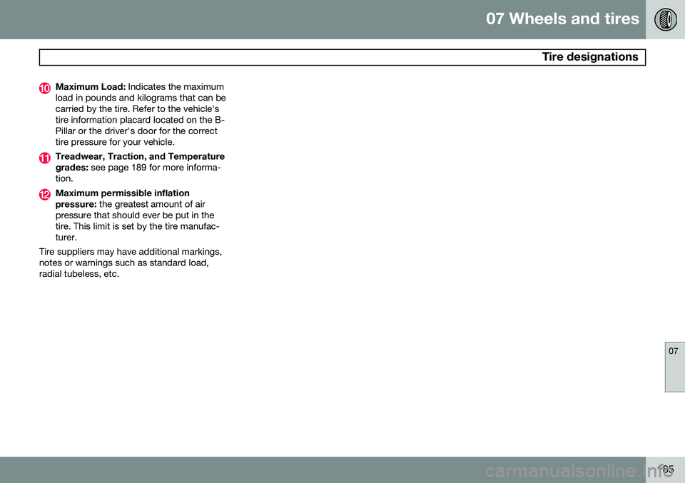 VOLVO XC90 2014 Owner´s Manual 07 Wheels and tires
Tire designations
07
185
Maximum Load: Indicates the maximum
load in pounds and kilograms that can be carried by the tire. Refer to the vehicle'stire information placard locat VOLVO XC90 2014 Owner´s Manual 07 Wheels and tires
Tire designations
07
185
Maximum Load: Indicates the maximum
load in pounds and kilograms that can be carried by the tire. Refer to the vehicle'stire information placard locat