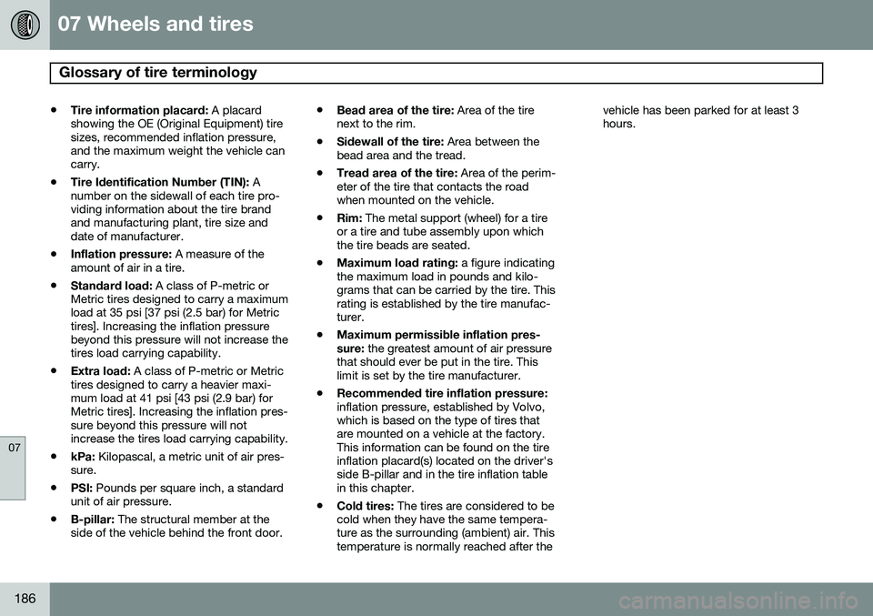 VOLVO XC90 2014 Owner´s Manual 07 Wheels and tires
Glossary of tire terminology
07
186
•Tire information placard:
A placard
showing the OE (Original Equipment) tire sizes, recommended inflation pressure,and the maximum weight t VOLVO XC90 2014 Owner´s Manual 07 Wheels and tires
Glossary of tire terminology
07
186
•Tire information placard:
A placard
showing the OE (Original Equipment) tire sizes, recommended inflation pressure,and the maximum weight t