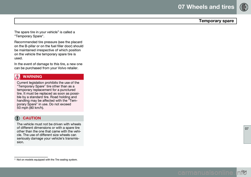 VOLVO XC90 2014 Owner´s Manual 07 Wheels and tires
Temporary spare
07
191
The spare tire in your vehicle
1
is called a
"Temporary Spare". Recommended tire pressure (see the placard on the B-pillar or on the fuel filler do VOLVO XC90 2014 Owner´s Manual 07 Wheels and tires
Temporary spare
07
191
The spare tire in your vehicle
1
is called a
"Temporary Spare". Recommended tire pressure (see the placard on the B-pillar or on the fuel filler do