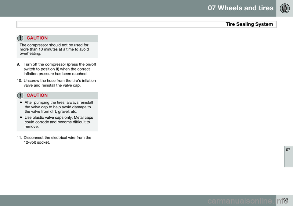 VOLVO XC90 2014 Owner´s Manual 07 Wheels and tires
Tire Sealing System
07
197
CAUTION
The compressor should not be used for more than 10 minutes at a time to avoidoverheating.
9. Turn off the compressor (press the on/offswitch to VOLVO XC90 2014 Owner´s Manual 07 Wheels and tires
Tire Sealing System
07
197
CAUTION
The compressor should not be used for more than 10 minutes at a time to avoidoverheating.
9. Turn off the compressor (press the on/offswitch to