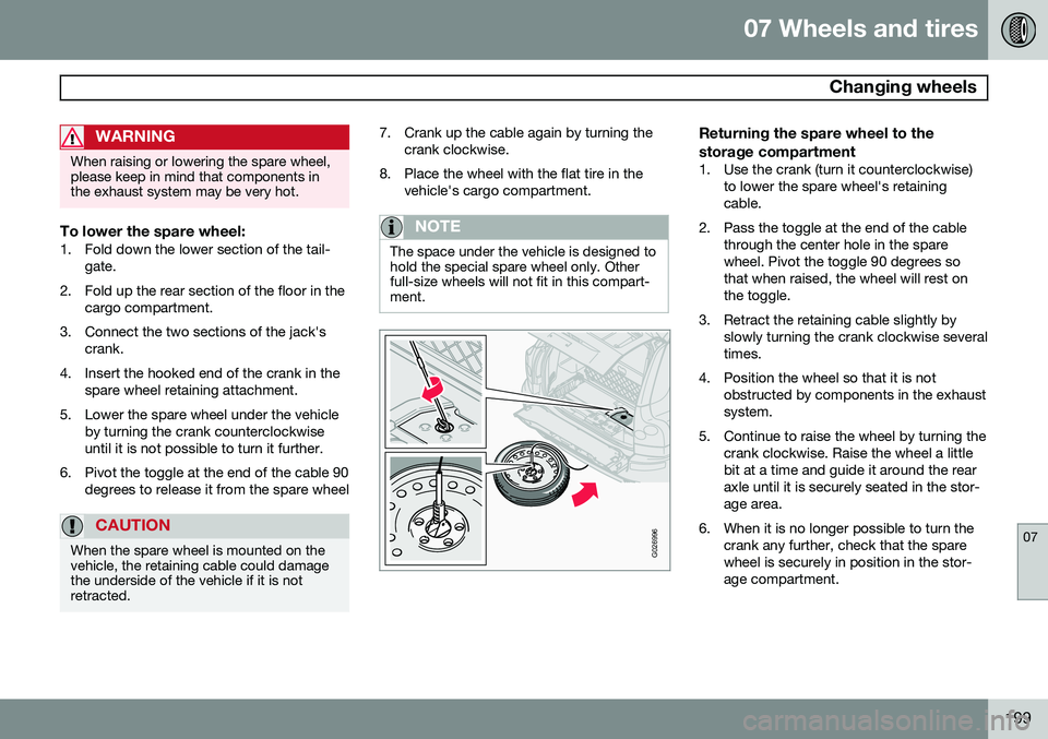 VOLVO XC90 2014 Owner´s Manual 07 Wheels and tires
Changing wheels
07
199
WARNING
When raising or lowering the spare wheel, please keep in mind that components inthe exhaust system may be very hot.
To lower the spare wheel:1. Fold VOLVO XC90 2014 Owner´s Manual 07 Wheels and tires
Changing wheels
07
199
WARNING
When raising or lowering the spare wheel, please keep in mind that components inthe exhaust system may be very hot.
To lower the spare wheel:1. Fold