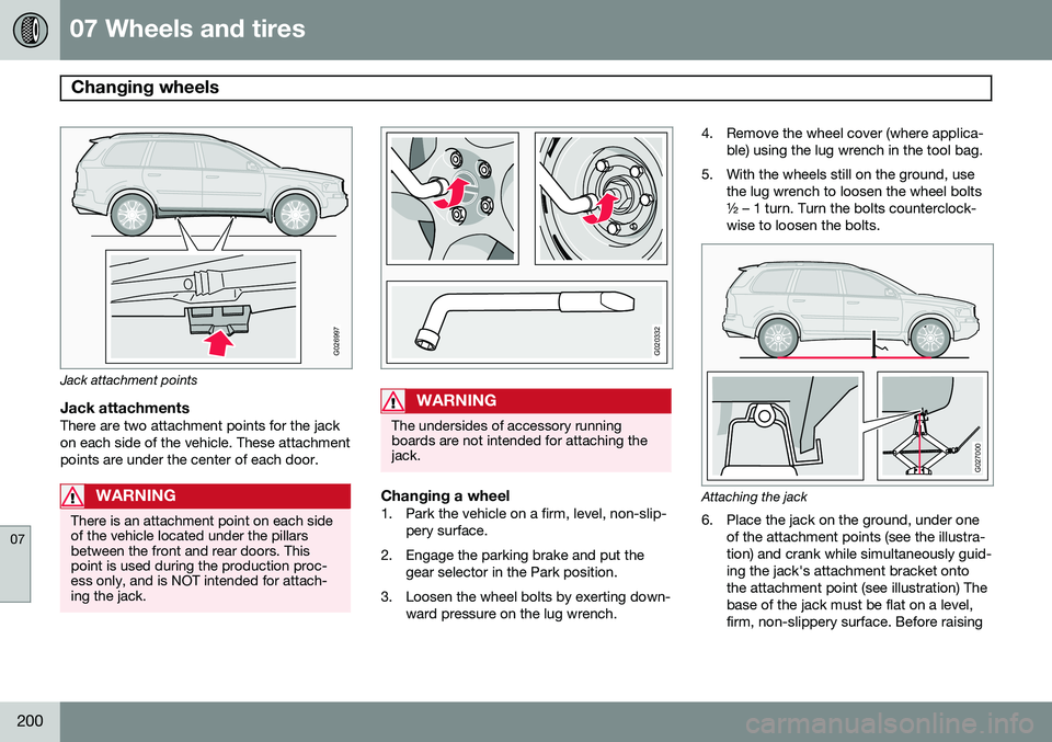 VOLVO XC90 2014 Owner´s Manual 07 Wheels and tires
Changing wheels
07
200
G026997
Jack attachment points
Jack attachmentsThere are two attachment points for the jack on each side of the vehicle. These attachmentpoints are under th VOLVO XC90 2014 Owner´s Manual 07 Wheels and tires
Changing wheels
07
200
G026997
Jack attachment points
Jack attachmentsThere are two attachment points for the jack on each side of the vehicle. These attachmentpoints are under th