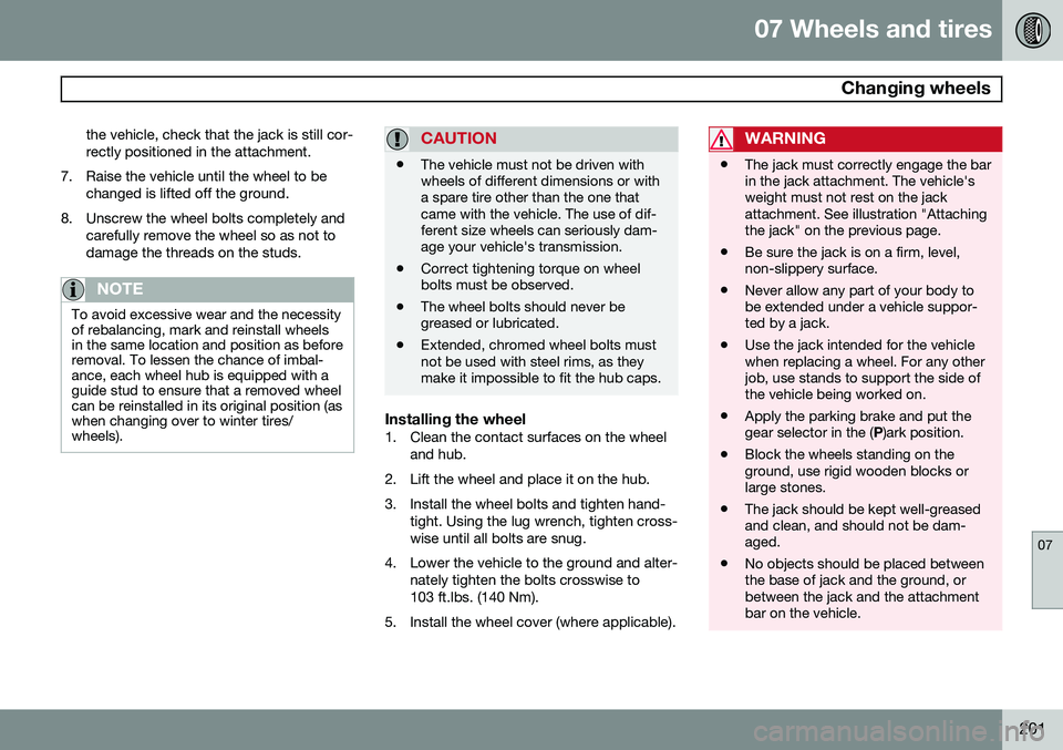 VOLVO XC90 2014 Owner´s Manual 07 Wheels and tires
Changing wheels
07
201
the vehicle, check that the jack is still cor- rectly positioned in the attachment.
7. Raise the vehicle until the wheel to be changed is lifted off the gro VOLVO XC90 2014 Owner´s Manual 07 Wheels and tires
Changing wheels
07
201
the vehicle, check that the jack is still cor- rectly positioned in the attachment.
7. Raise the vehicle until the wheel to be changed is lifted off the gro