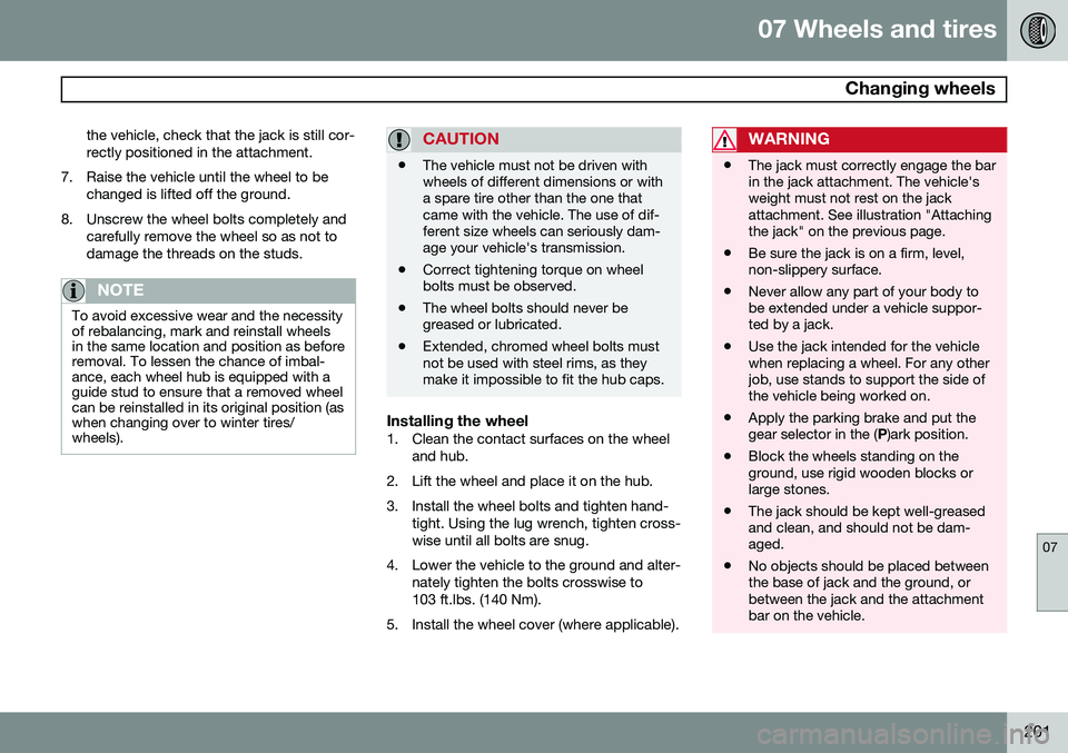 VOLVO XC90 2014  Owner´s Manual 07 Wheels and tires
 Changing wheels
07
201
the vehicle, check that the jack is still cor- rectly positioned in the attachment.
7. Raise the vehicle until the wheel to be changed is lifted off the gro