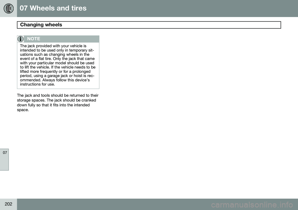 VOLVO XC90 2014 Owner´s Manual 07 Wheels and tires
Changing wheels
07
202
NOTE
The jack provided with your vehicle is intended to be used only in temporary sit-uations such as changing wheels in theevent of a flat tire. Only the j VOLVO XC90 2014 Owner´s Manual 07 Wheels and tires
Changing wheels
07
202
NOTE
The jack provided with your vehicle is intended to be used only in temporary sit-uations such as changing wheels in theevent of a flat tire. Only the j