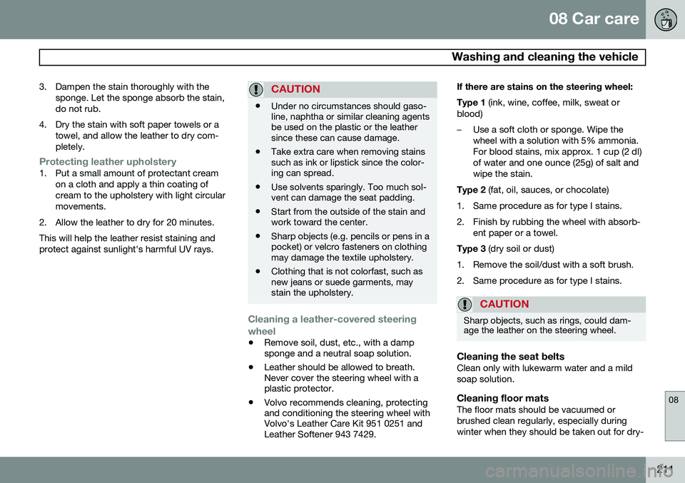 VOLVO XC90 2014 Owner´s Manual 08 Car care
Washing and cleaning the vehicle
08
211
3. Dampen the stain thoroughly with the
sponge. Let the sponge absorb the stain, do not rub.
4. Dry the stain with soft paper towels or a towel, an VOLVO XC90 2014 Owner´s Manual 08 Car care
Washing and cleaning the vehicle
08
211
3. Dampen the stain thoroughly with the
sponge. Let the sponge absorb the stain, do not rub.
4. Dry the stain with soft paper towels or a towel, an