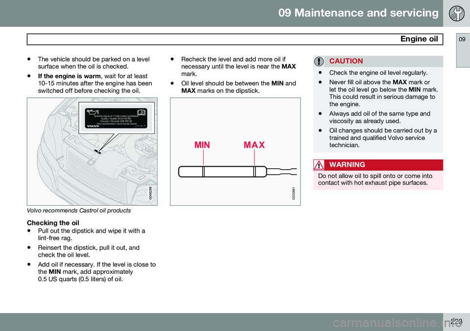 VOLVO XC90 2014 Owner´s Manual 09 Maintenance and servicing
Engine oil09
223
•
The vehicle should be parked on a level surface when the oil is checked.
• If the engine is warm
, wait for at least
10-15 minutes after the engine VOLVO XC90 2014 Owner´s Manual 09 Maintenance and servicing
Engine oil09
223
•
The vehicle should be parked on a level surface when the oil is checked.
• If the engine is warm
, wait for at least
10-15 minutes after the engine