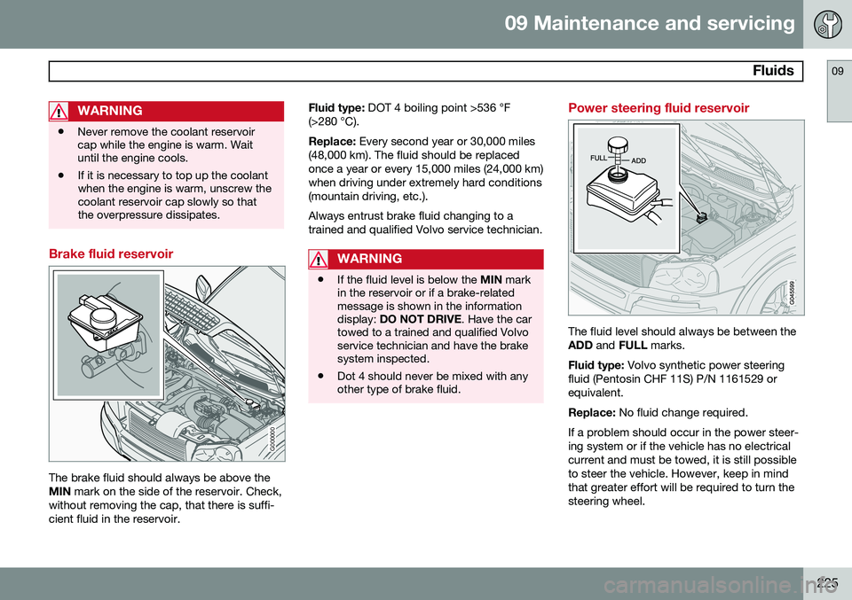 VOLVO XC90 2014 Owner´s Manual 09 Maintenance and servicing
Fluids09
225
WARNING
•Never remove the coolant reservoir cap while the engine is warm. Waituntil the engine cools.
• If it is necessary to top up the coolantwhen the VOLVO XC90 2014 Owner´s Manual 09 Maintenance and servicing
Fluids09
225
WARNING
•Never remove the coolant reservoir cap while the engine is warm. Waituntil the engine cools.
• If it is necessary to top up the coolantwhen the