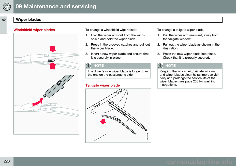 VOLVO XC90 2014 Owner´s Manual 09 Maintenance and servicing
Wiper blades 09
226
Windshield wiper bladesTo change a windshield wiper blade:
1. Fold the wiper arm out from the wind-shield and hold the wiper blade.
2. Press in the gr VOLVO XC90 2014 Owner´s Manual 09 Maintenance and servicing
Wiper blades 09
226
Windshield wiper bladesTo change a windshield wiper blade:
1. Fold the wiper arm out from the wind-shield and hold the wiper blade.
2. Press in the gr