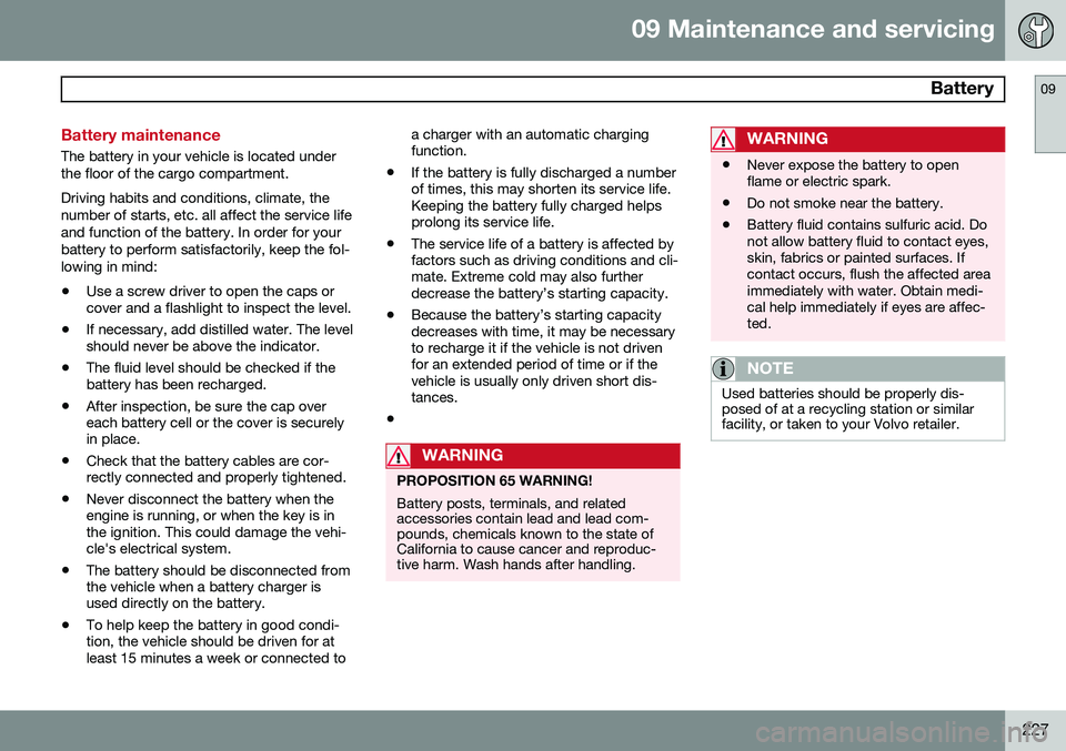 VOLVO XC90 2014 Owner´s Manual 09 Maintenance and servicing
Battery09
227
Battery maintenance
The battery in your vehicle is located under the floor of the cargo compartment. Driving habits and conditions, climate, the number of s VOLVO XC90 2014 Owner´s Manual 09 Maintenance and servicing
Battery09
227
Battery maintenance
The battery in your vehicle is located under the floor of the cargo compartment. Driving habits and conditions, climate, the number of s