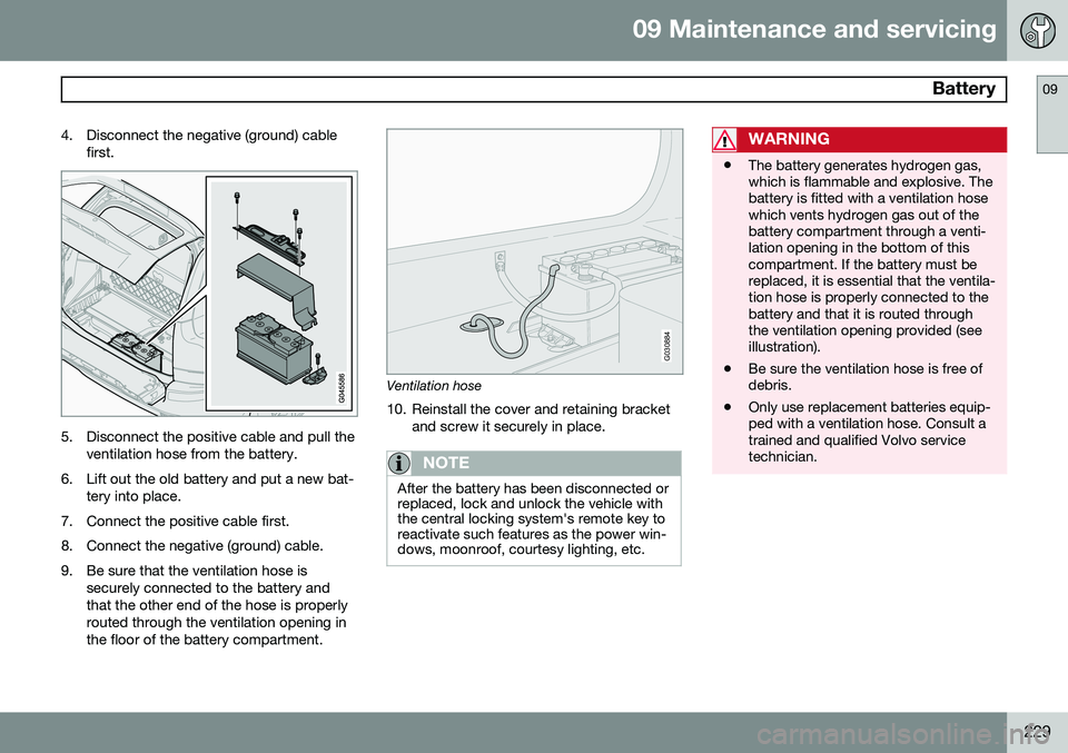 VOLVO XC90 2014  Owner´s Manual 09 Maintenance and servicing
 Battery09
229
4. Disconnect the negative (ground) cable
first.
5. Disconnect the positive cable and pull theventilation hose from the battery.
6. Lift out the old battery