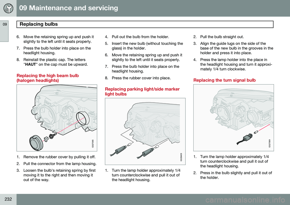 VOLVO XC90 2014  Owner´s Manual 09 Maintenance and servicing
Replacing bulbs 09
232
6. Move the retaining spring up and push itslightly to the left until it seats properly.
7. Press the bulb holder into place on the headlight housin