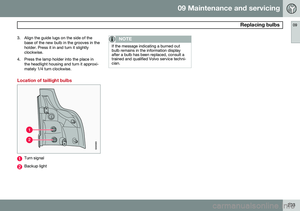 VOLVO XC90 2014  Owner´s Manual 09 Maintenance and servicing
 Replacing bulbs09
233
3. Align the guide lugs on the side of the
base of the new bulb in the grooves in the holder. Press it in and turn it slightlyclockwise.
4. Press th