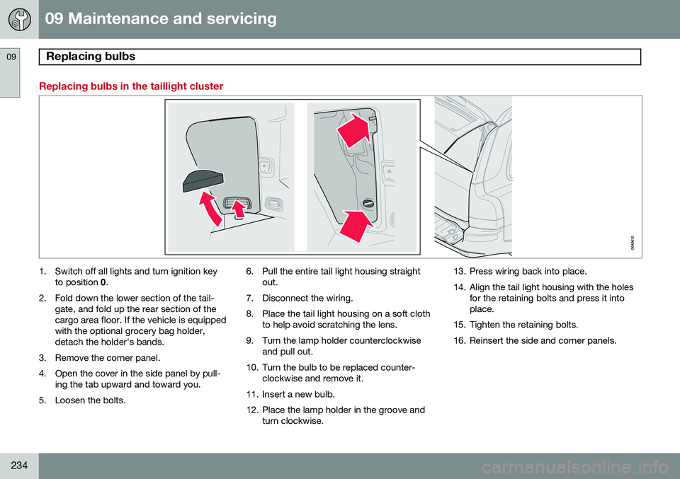 VOLVO XC90 2014  Owner´s Manual 09 Maintenance and servicing
Replacing bulbs 09
234
Replacing bulbs in the taillight cluster
1. Switch off all lights and turn ignition keyto position  0.
2. Fold down the lower section of the tail- g