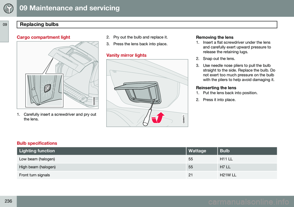 VOLVO XC90 2014  Owner´s Manual 09 Maintenance and servicing
Replacing bulbs 09
236
Cargo compartment light
1. Carefully insert a screwdriver and pry outthe lens. 2. Pry out the bulb and replace it. 
3. Press the lens back into plac