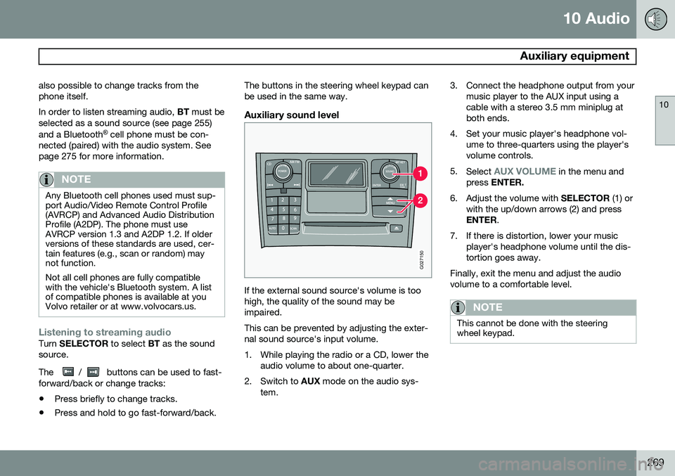 VOLVO XC90 2014  Owner´s Manual 10 Audio
 Auxiliary equipment
10
269
also possible to change tracks from the phone itself. In order to listen streaming audio, 
BT must be
selected as a sound source (see page 255) and a Bluetooth ®
