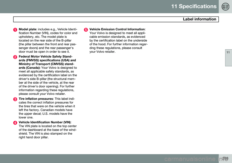 VOLVO XC90 2014 Owner´s Manual 11 Specifications
Label information
11
283
Model plate: includes e.g., Vehicle Identi-
fication Number (VIN), codes for color and upholstery, etc. The model plate islocated on the rear side of the B- VOLVO XC90 2014 Owner´s Manual 11 Specifications
Label information
11
283
Model plate: includes e.g., Vehicle Identi-
fication Number (VIN), codes for color and upholstery, etc. The model plate islocated on the rear side of the B-
