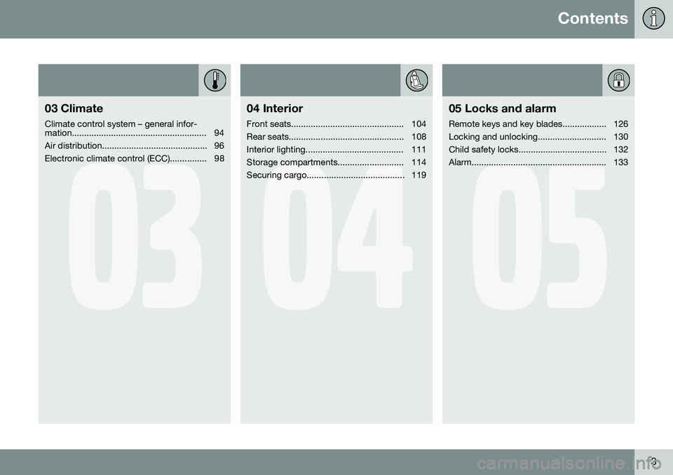 VOLVO XC90 2014  Owner´s Manual Contents
3
03
03 Climate
Climate control system – general infor- 
mation....................................................... 94 
Air distribution........................................... 96
Ele