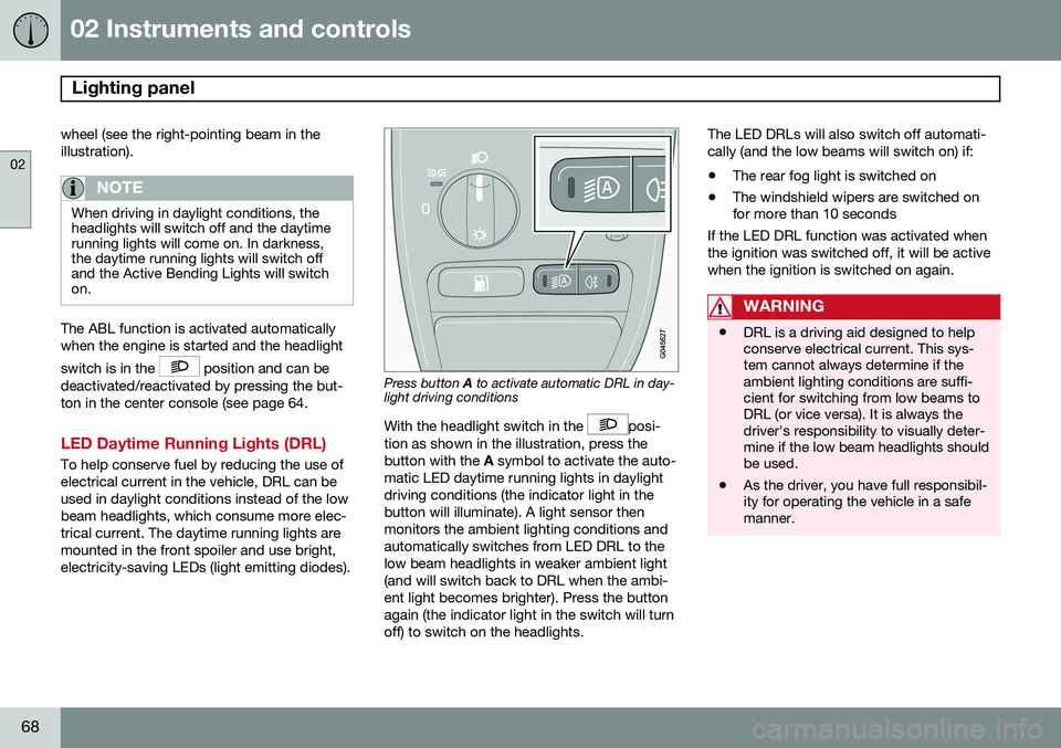 VOLVO XC90 2014  Owner´s Manual 02 Instruments and controls
Lighting panel 
02
68
wheel (see the right-pointing beam in the illustration).
NOTE
When driving in daylight conditions, the headlights will switch off and the daytimerunni