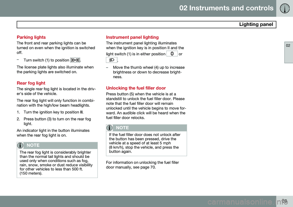 VOLVO XC90 2014  Owner´s Manual 02 Instruments and controls
 Lighting panel
02
69
Parking lights
The front and rear parking lights can be turned on even when the ignition is switchedoff.
–Turn switch (1) to position .
The license 