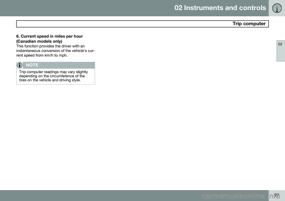VOLVO XC90 2014  Owner´s Manual 02 Instruments and controls
 Trip computer
02
77
6. Current speed in miles per hour (Canadian models only)
This function provides the driver with an instantaneous conversion of the vehicle's cur-r