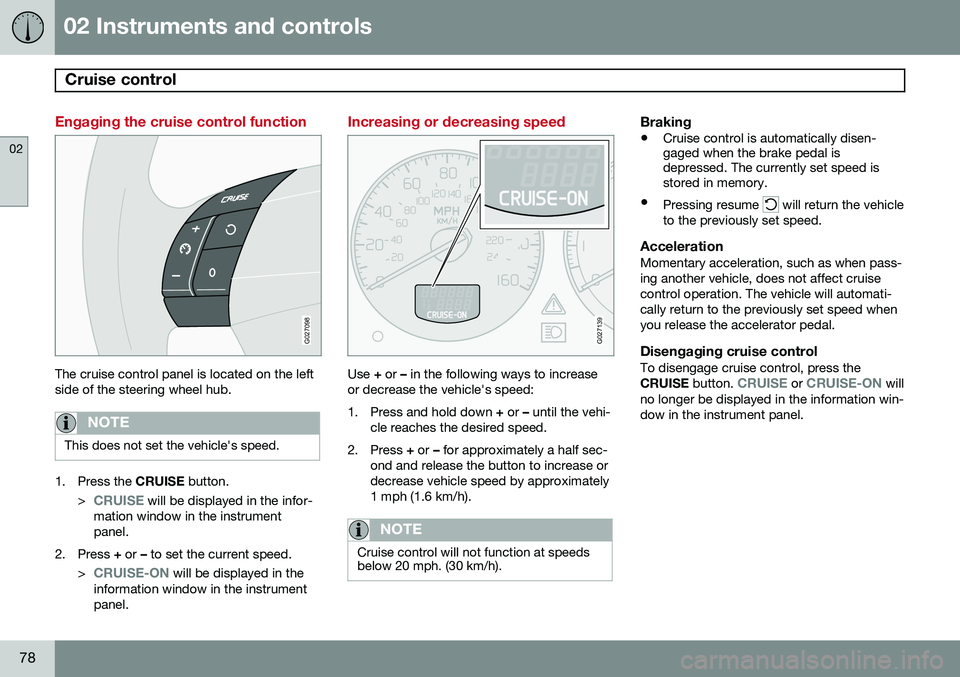 VOLVO XC90 2014  Owner´s Manual 02 Instruments and controls
Cruise control 
02
78
Engaging the cruise control function
G027098
The cruise control panel is located on the left side of the steering wheel hub.
NOTE
This does not set th