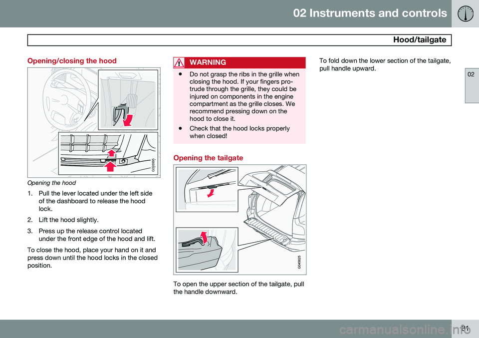 VOLVO XC90 2014  Owner´s Manual 02 Instruments and controls
 Hood/tailgate
02
81
Opening/closing the hood
G026995
Opening the hood1. Pull the lever located under the left side of the dashboard to release the hood lock.
2. Lift the h