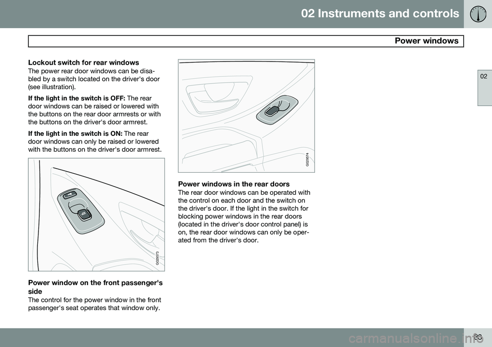 VOLVO XC90 2014  Owner´s Manual 02 Instruments and controls
 Power windows
02
83
Lockout switch for rear windowsThe power rear door windows can be disa- bled by a switch located on the driver's door(see illustration). If the lig