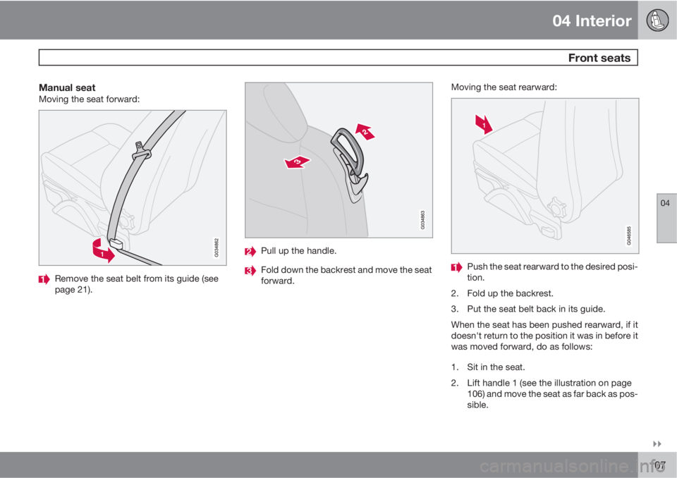 VOLVO C30 2013  Owner´s Manual 04 Interior
 Front seats
04

107
Manual seatMoving the seat forward:
Remove the seat belt from its guide (see
page 21).
Pull up the handle.
Fold down the backrest and move the seat
forward.Moving th