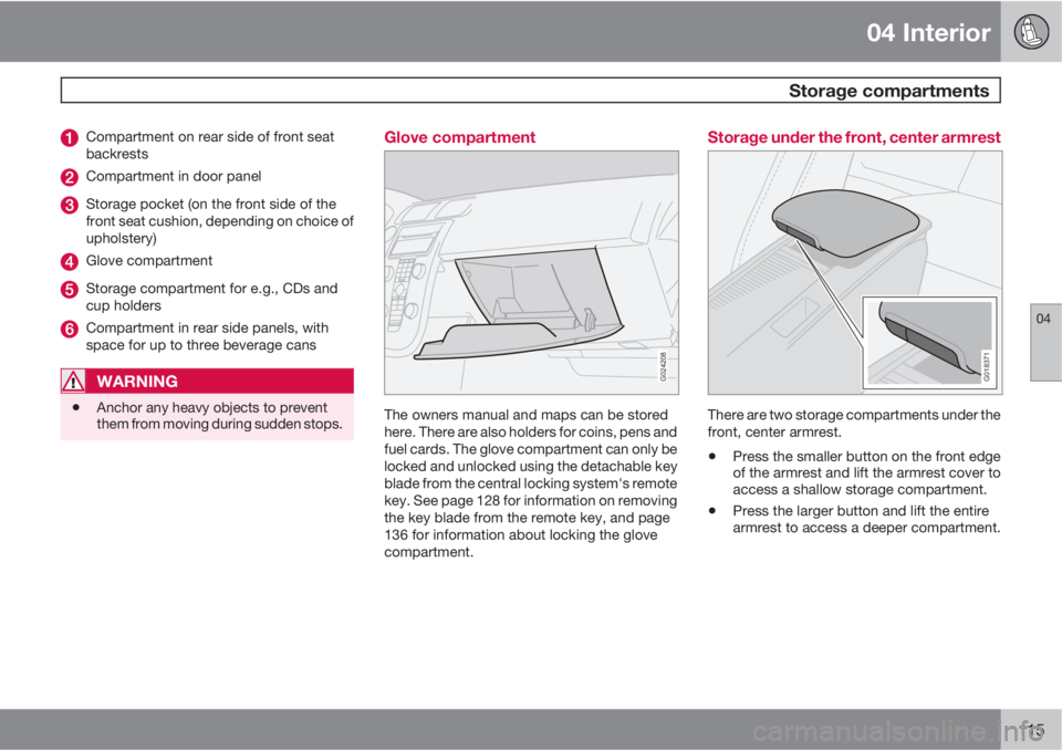VOLVO C30 2013 Owner´s Manual 04 Interior
Storage compartments
04
115
Compartment on rear side of front seat
backrests
Compartment in door panel
Storage pocket (on the front side of the
front seat cushion, depending on choice of
VOLVO C30 2013 Owner´s Manual 04 Interior
Storage compartments
04
115
Compartment on rear side of front seat
backrests
Compartment in door panel
Storage pocket (on the front side of the
front seat cushion, depending on choice of