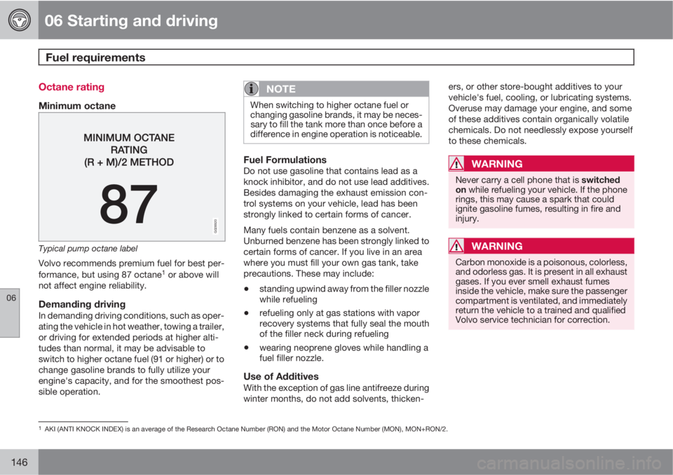 VOLVO C30 2013  Owner´s Manual 06 Starting and driving
Fuel requirements 
06
146
Octane rating
Minimum octane
G028920
Typical pump octane label
Volvo recommends premium fuel for best per-
formance, but using 87 octane1 or above wil
