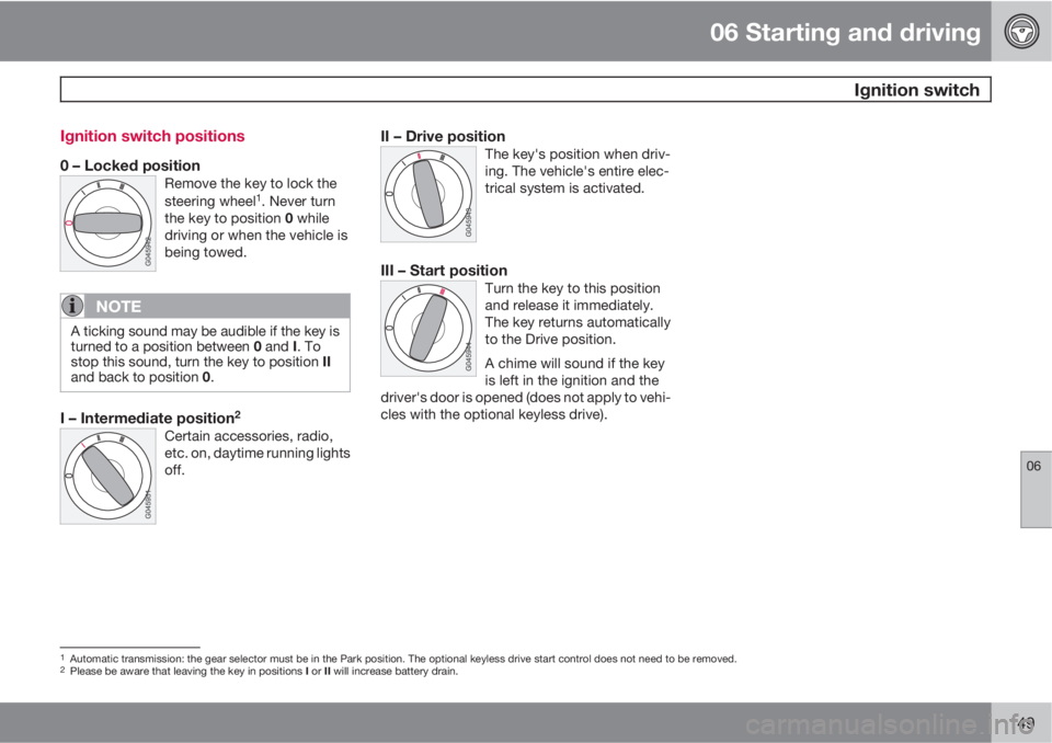 VOLVO C30 2013  Owner´s Manual 06 Starting and driving
 Ignition switch
06
149 Ignition switch positions
0 – Locked positionRemove the key to lock the
steering wheel1. Never turn
the key to position 0 while
driving or when the ve