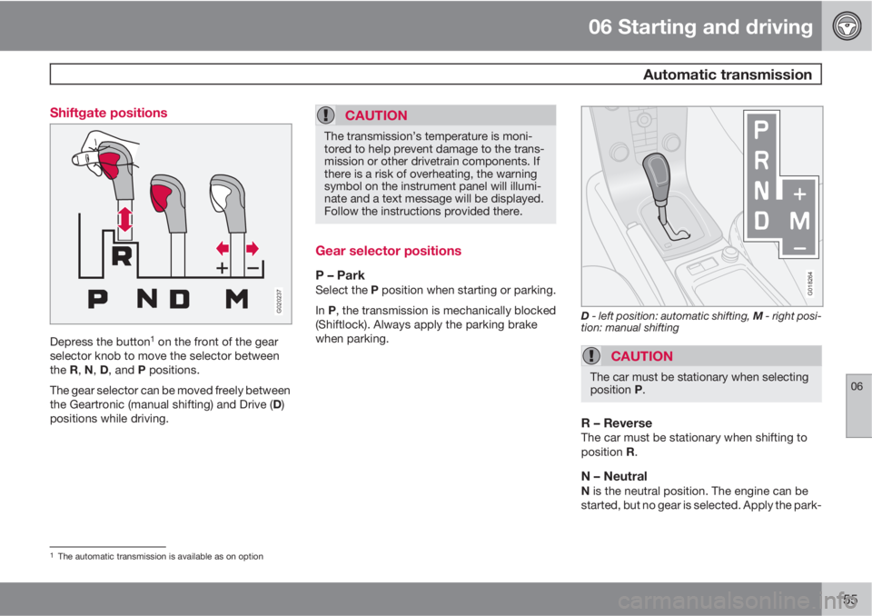 VOLVO C30 2013  Owner´s Manual 06 Starting and driving
 Automatic transmission
06
155 Shiftgate positions
G020237
Depress the button1 on the front of the gear
selector knob to move the selector between
the R, N, D, and P positions.
