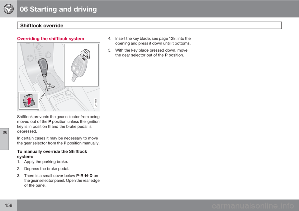 VOLVO C30 2013  Owner´s Manual 06 Starting and driving
Shiftlock override 
06
158
Overriding the shiftlock system
G018263
Shiftlock prevents the gear selector from being
moved out of the P position unless the ignition
key is in pos