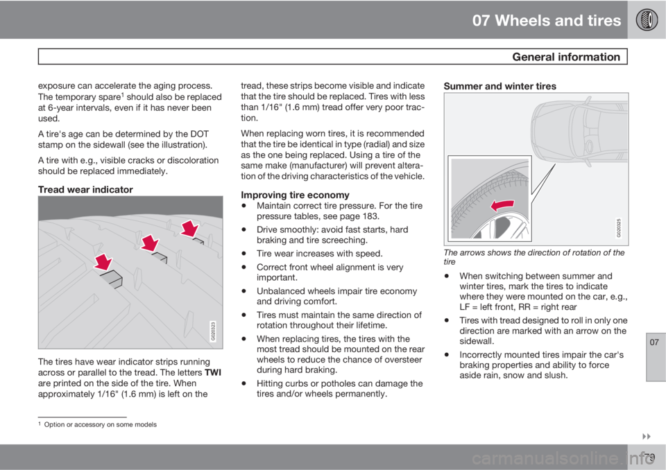 VOLVO C30 2013  Owner´s Manual 07 Wheels and tires
 General information
07

179
exposure can accelerate the aging process.
The temporary spare1 should also be replaced
at 6-year intervals, even if it has never been
used.
A tire&#