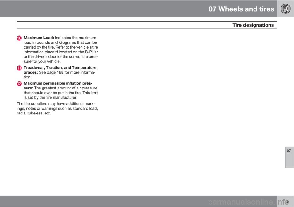 VOLVO C30 2013  Owner´s Manual 07 Wheels and tires
 Tire designations
07
185
Maximum Load: Indicates the maximum
load in pounds and kilograms that can be
carried by the tire. Refer to the vehicle's tire
information placard loca