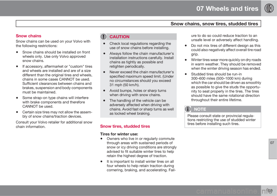 VOLVO C30 2013  Owner´s Manual 07 Wheels and tires
 Snow chains, snow tires, studded tires
07
189 Snow chains
Snow chains can be used on your Volvo with
the following restrictions:
•Snow chains should be installed on front
wheels