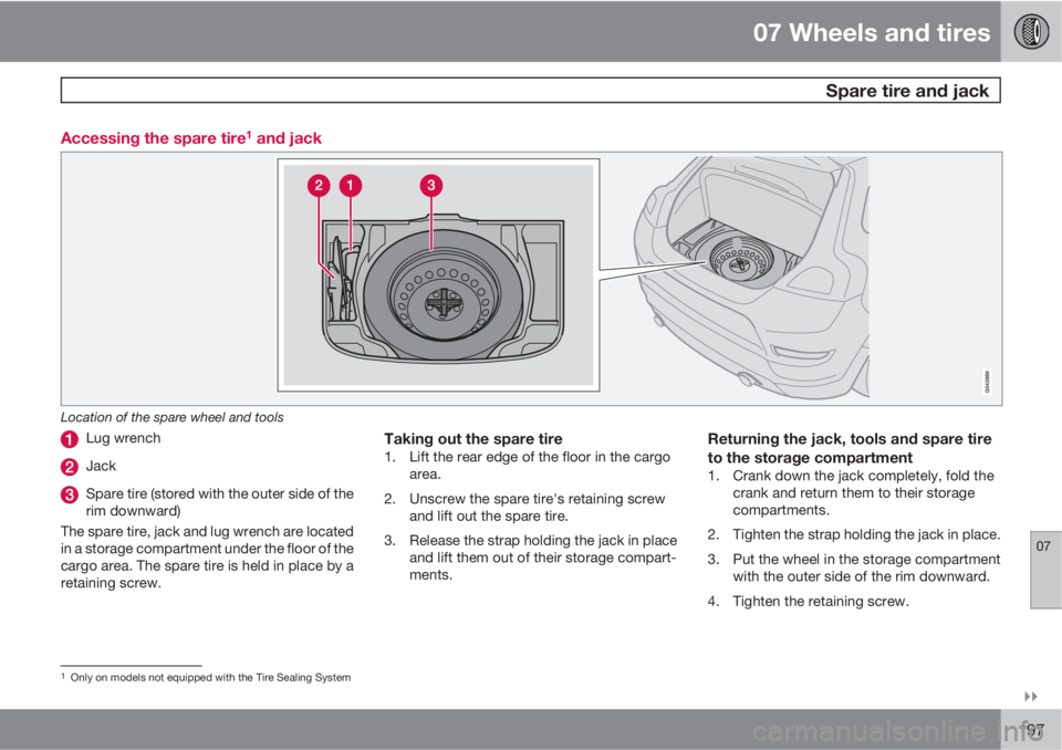 VOLVO C30 2013  Owner´s Manual 07 Wheels and tires
  Spare tire and jack
07

197 Accessing the spare tire
1 and jack
Location of the spare wheel and tools
Lug wrench
Jack
Spare tire (stored with the outer side of the
rim downward