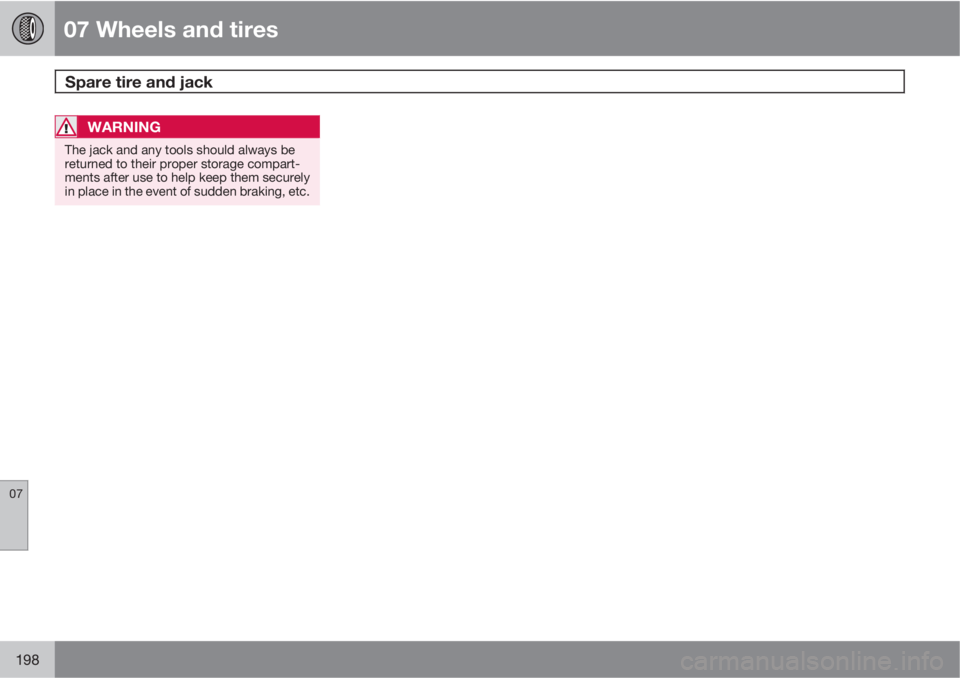 VOLVO C30 2013  Owner´s Manual 07 Wheels and tires
Spare tire and jack  
07
198
WARNING
The jack and any tools should always be
returned to their proper storage compart-
ments after use to help keep them securely
in place in the ev