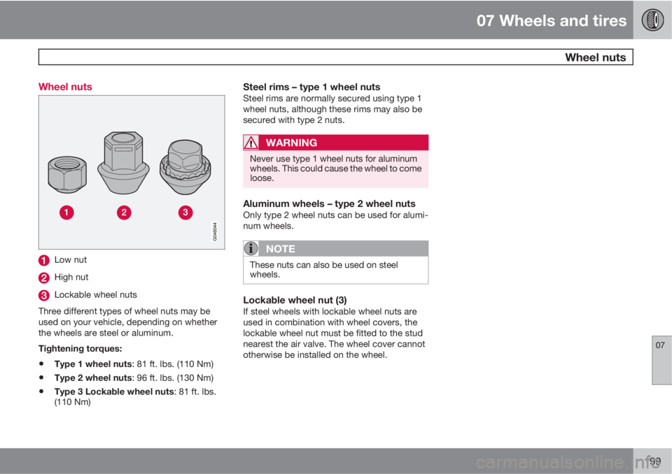 VOLVO C30 2013  Owner´s Manual 07 Wheels and tires
 Wheel nuts
07
199 Wheel nuts
Low nut
High nut
Lockable wheel nuts
Three different types of wheel nuts may be
used on your vehicle, depending on whether
the wheels are steel or alu