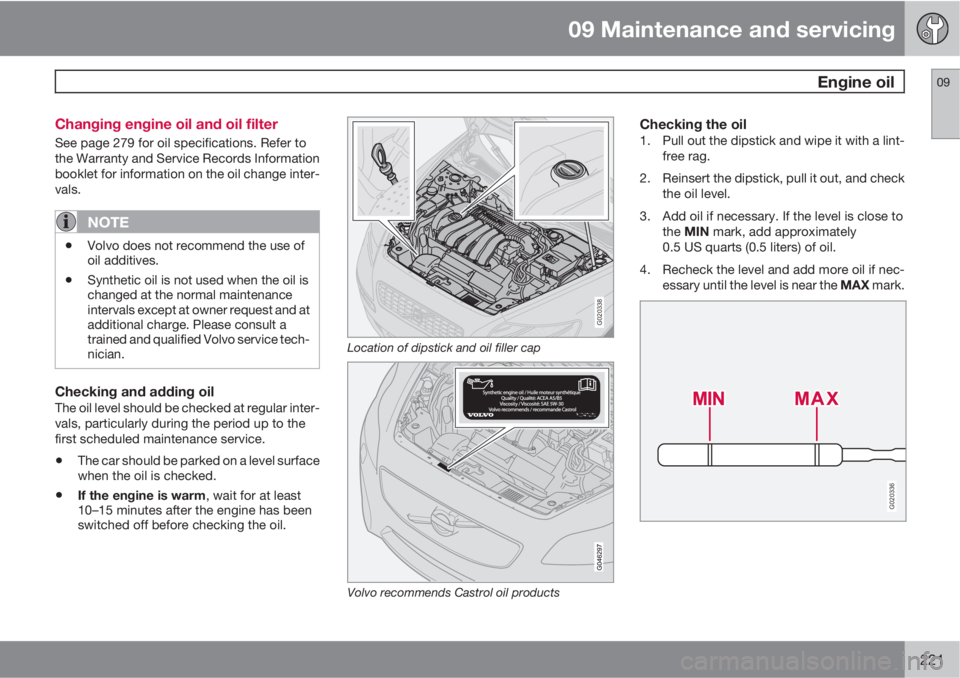 VOLVO C30 2013  Owner´s Manual 09 Maintenance and servicing
 Engine oil09
221 Changing engine oil and oil filter
See page 279 for oil specifications. Refer to
the Warranty and Service Records Information
booklet for information on 