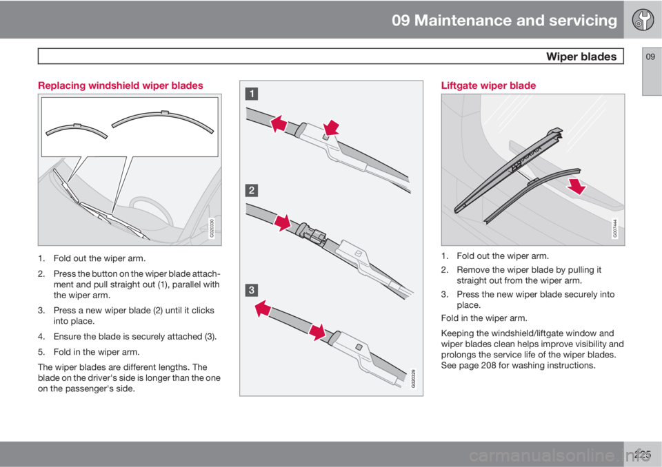 VOLVO C30 2013  Owner´s Manual 09 Maintenance and servicing
 Wiper blades09
225 Replacing windshield wiper blades
G020330
1. Fold out the wiper arm.
2. Press the button on the wiper blade attach-
ment and pull straight out (1), par