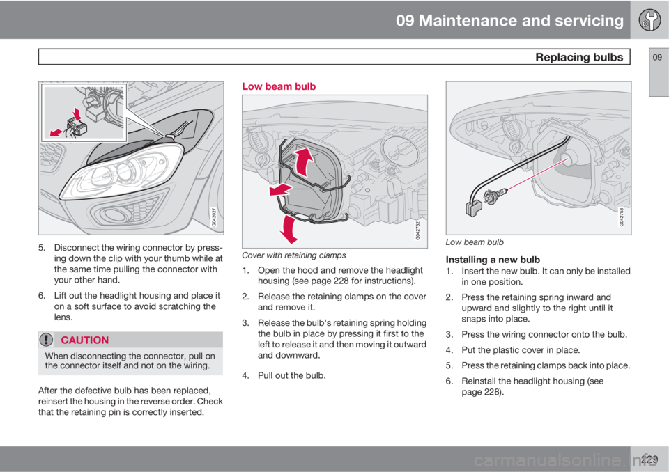 VOLVO C30 2013  Owner´s Manual 09 Maintenance and servicing
 Replacing bulbs09
229
5. Disconnect the wiring connector by press-
ing down the clip with your thumb while at
the same time pulling the connector with
your other hand.
6.