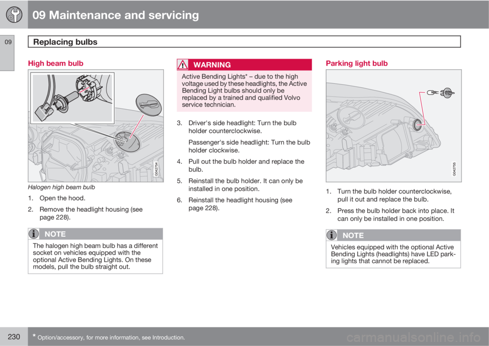 VOLVO C30 2013  Owner´s Manual 09 Maintenance and servicing
Replacing bulbs 09
230* Option/accessory, for more information, see Introduction.
High beam bulb
Halogen high beam bulb
1. Open the hood.
2. Remove the headlight housing (
