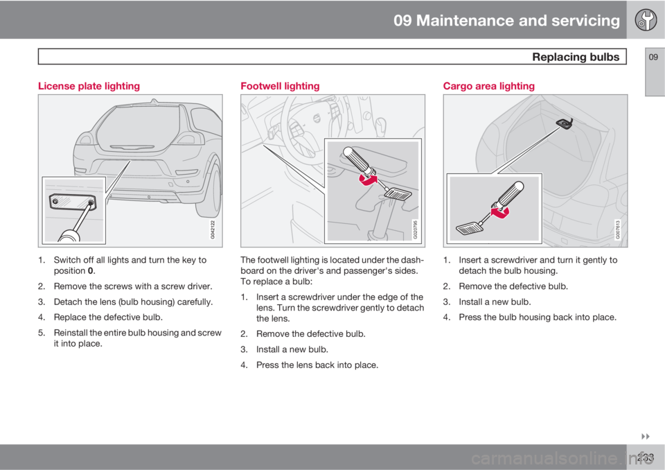 VOLVO C30 2013  Owner´s Manual 09 Maintenance and servicing
 Replacing bulbs09

233 License plate lighting
1. Switch off all lights and turn the key to
position 0.
2. Remove the screws with a screw driver.
3. Detach the lens (bul