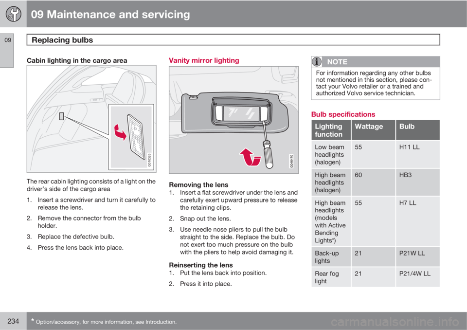 VOLVO C30 2013  Owner´s Manual 09 Maintenance and servicing
Replacing bulbs 09
234* Option/accessory, for more information, see Introduction.
Cabin lighting in the cargo area
G010326
The rear cabin lighting consists of a light on t