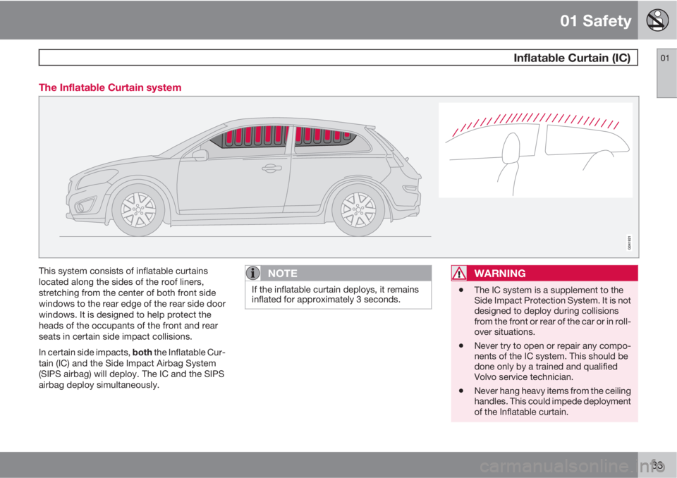 VOLVO C30 2013  Owner´s Manual 01 Safety
 Inflatable Curtain (IC)01
33 The Inflatable Curtain system
This system consists of inflatable curtains
located along the sides of the roof liners,
stretching from the center of both front s