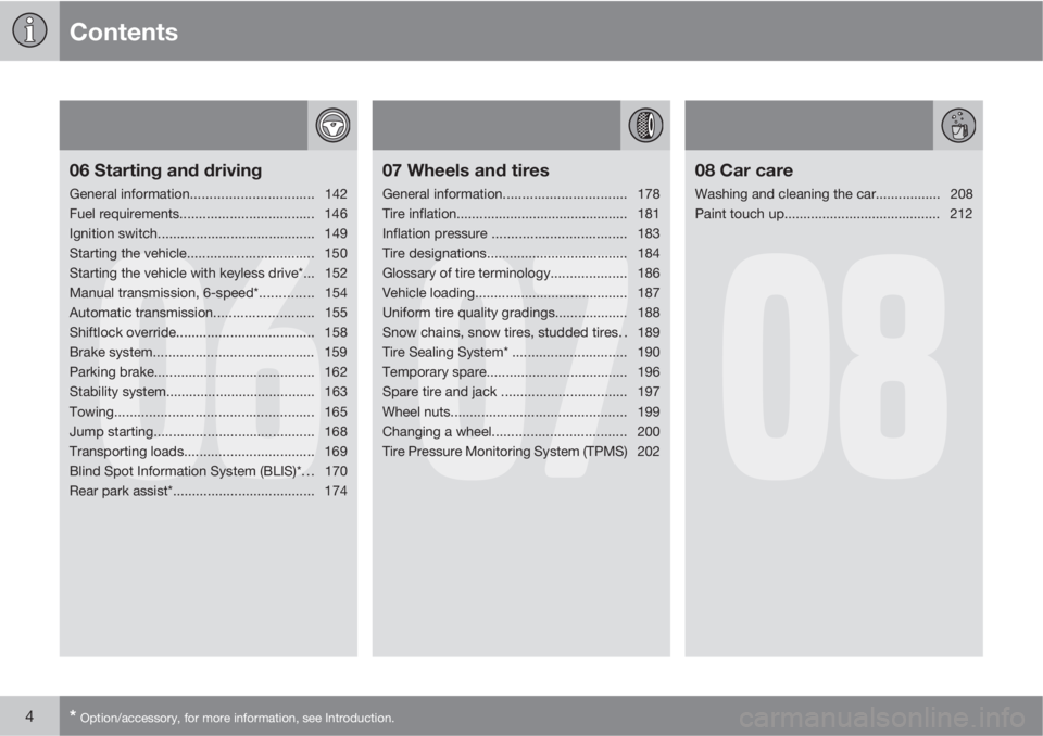 VOLVO C30 2013  Owner´s Manual Contents
4* Option/accessory, for more information, see Introduction.
06
06 Starting and driving
General information................................142
Fuel requirements...............................